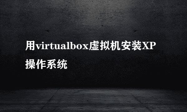 用virtualbox虚拟机安装XP操作系统
