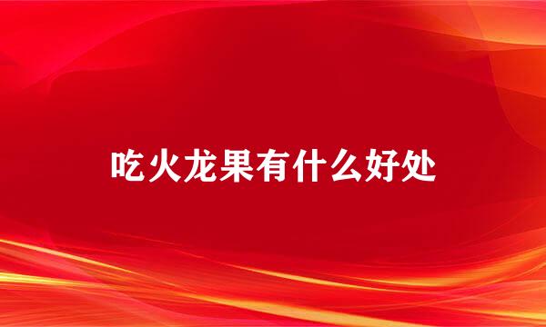 吃火龙果有什么好处