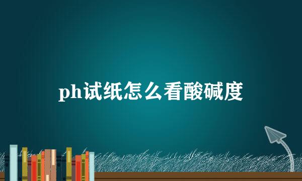 ph试纸怎么看酸碱度