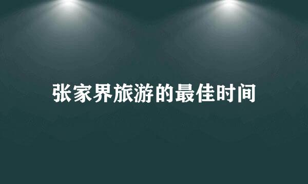 张家界旅游的最佳时间