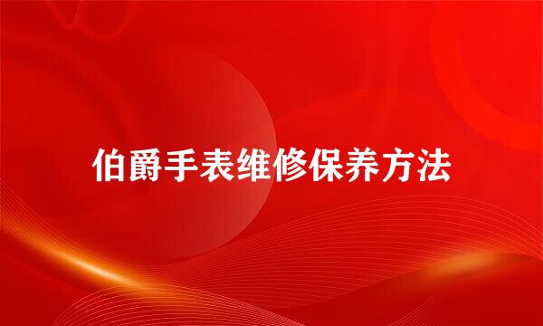 伯爵手表维修保养方法