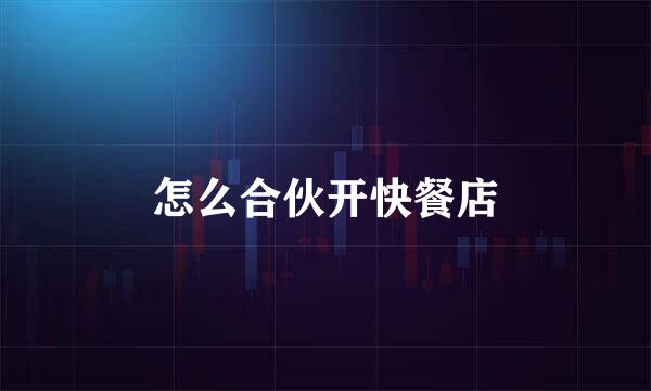 怎么合伙开快餐店