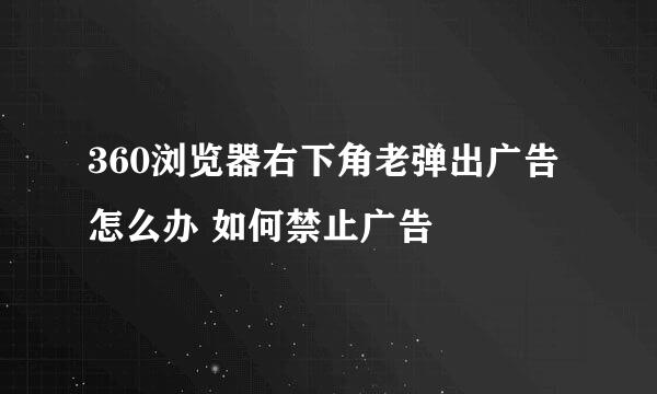 360浏览器右下角老弹出广告怎么办 如何禁止广告