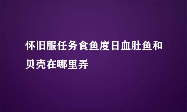 怀旧服任务食鱼度日血肚鱼和贝壳在哪里弄