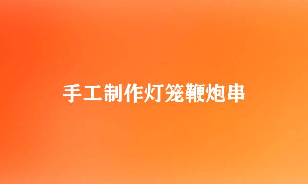 手工制作灯笼鞭炮串