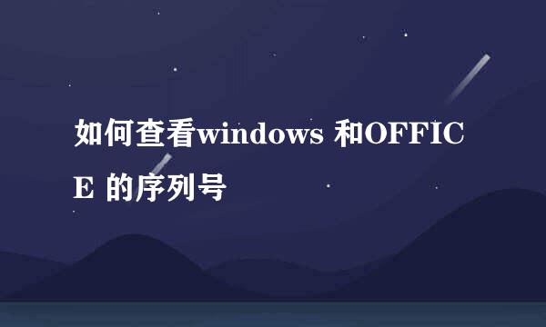 如何查看windows 和OFFICE 的序列号