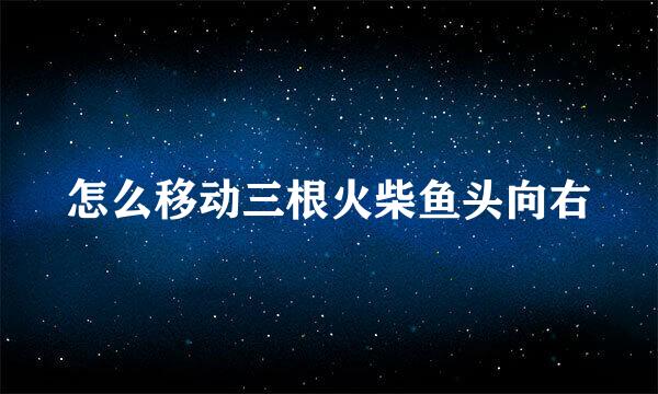 怎么移动三根火柴鱼头向右
