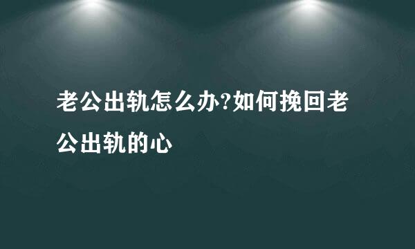 老公出轨怎么办?如何挽回老公出轨的心