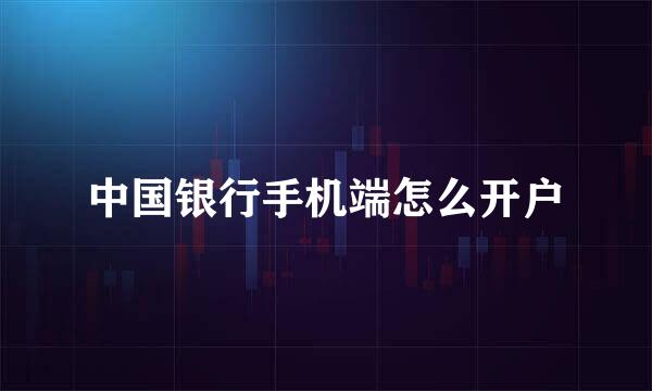 中国银行手机端怎么开户