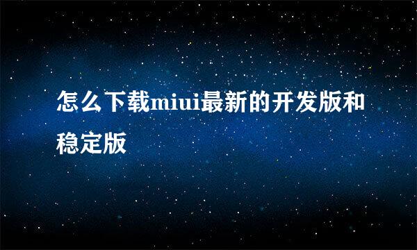 怎么下载miui最新的开发版和稳定版