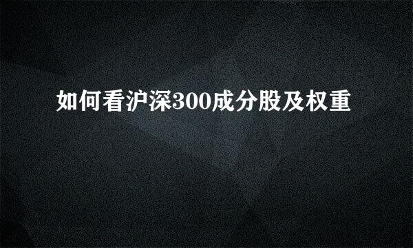 如何看沪深300成分股及权重