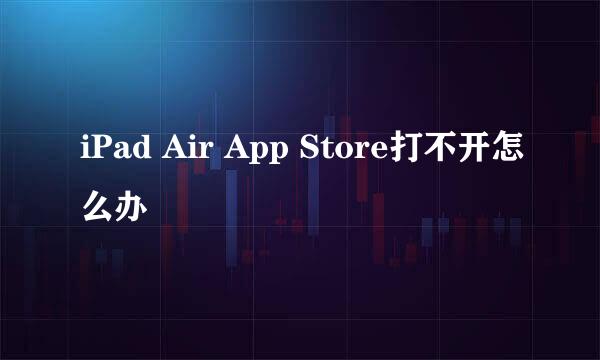 iPad Air App Store打不开怎么办
