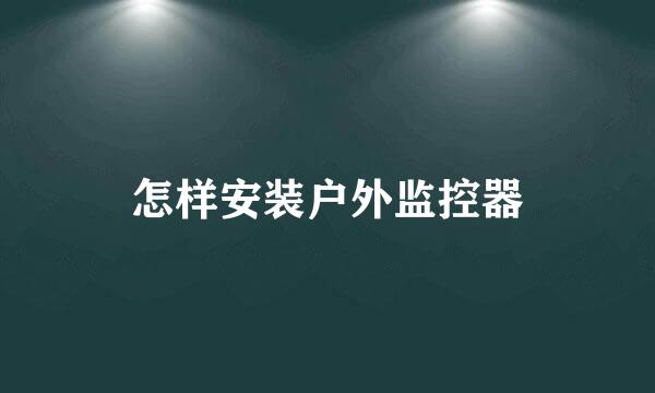 怎样安装户外监控器
