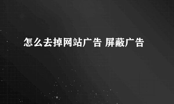 怎么去掉网站广告 屏蔽广告