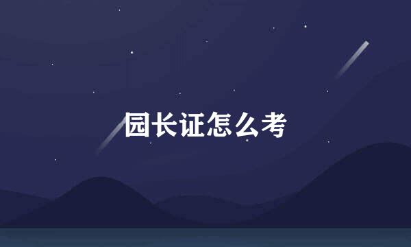 园长证怎么考