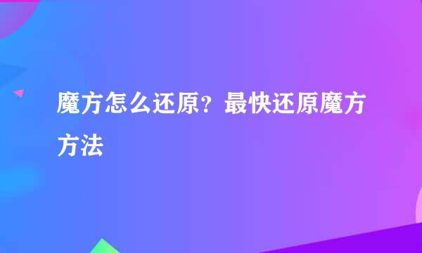 魔方怎么还原?最快还原魔方方法