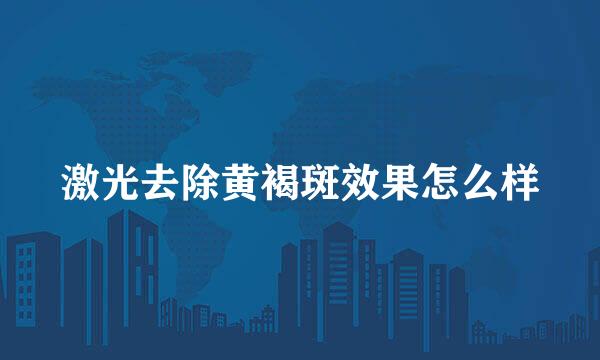 激光去除黄褐斑效果怎么样