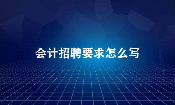 会计招聘要求怎么写