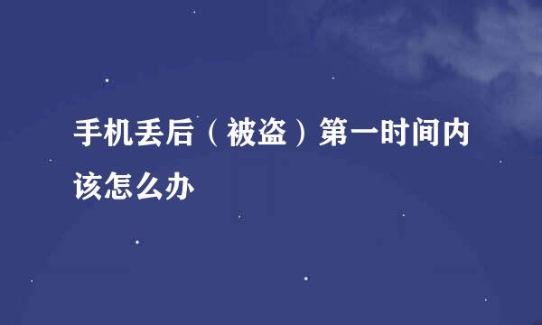 手机丢后（被盗）第一时间内该怎么办
