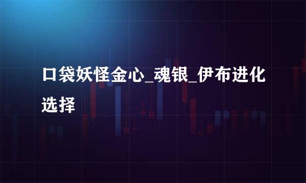 口袋妖怪金心_魂银_伊布进化选择