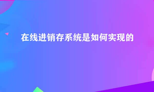 在线进销存系统是如何实现的