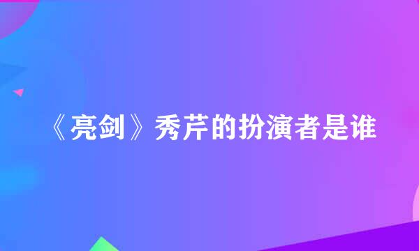 《亮剑》秀芹的扮演者是谁