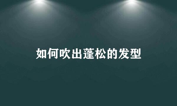 如何吹出蓬松的发型