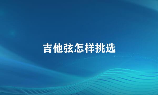 吉他弦怎样挑选