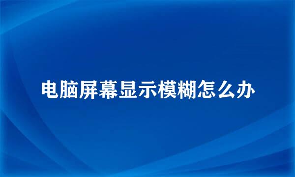 电脑屏幕显示模糊怎么办