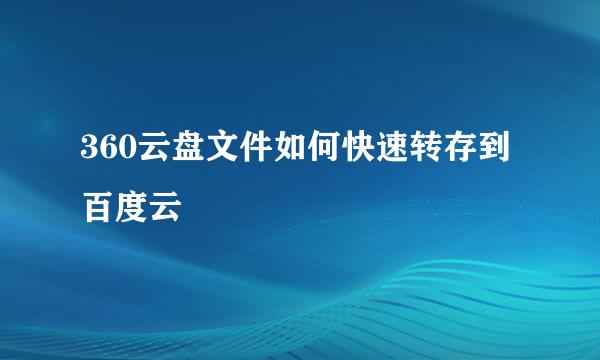 360云盘文件如何快速转存到百度云