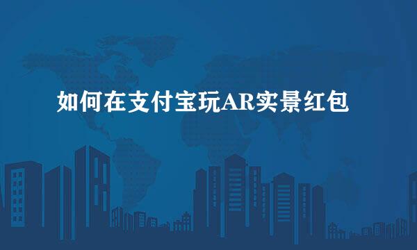 如何在支付宝玩AR实景红包