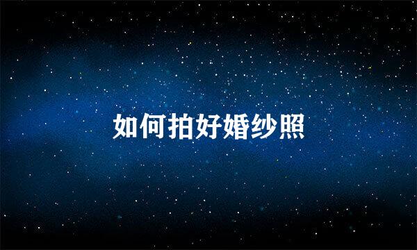 如何拍好婚纱照
