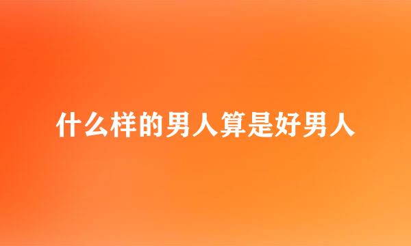 什么样的男人算是好男人