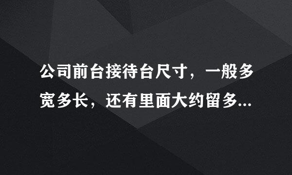 公司前台接待台尺寸，一般多宽多长，还有里面大约留多宽空间够用