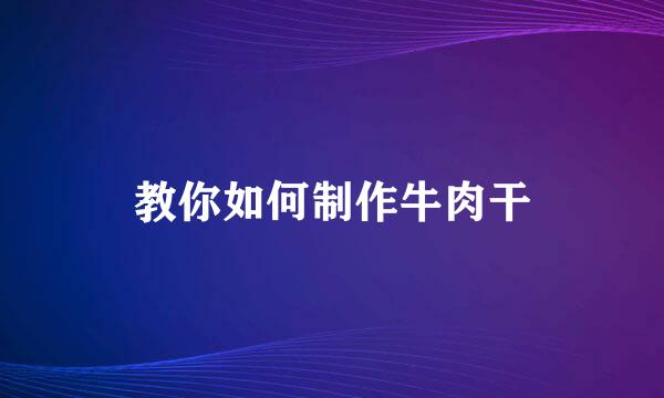 教你如何制作牛肉干