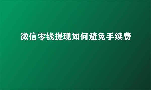 微信零钱提现如何避免手续费