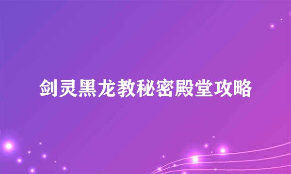 剑灵黑龙教秘密殿堂攻略