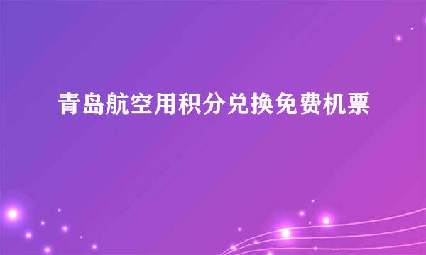 青岛航空用积分兑换免费机票