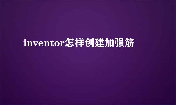inventor怎样创建加强筋