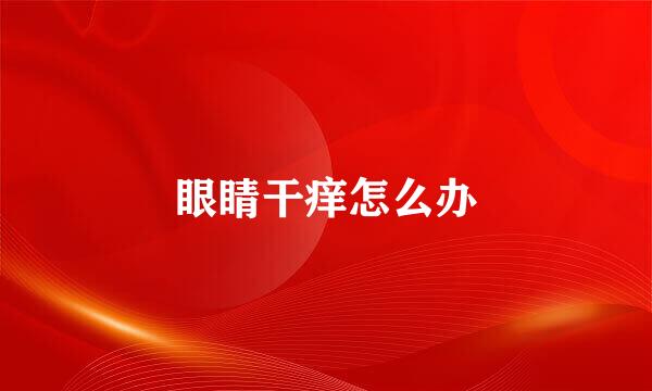 眼睛干痒怎么办