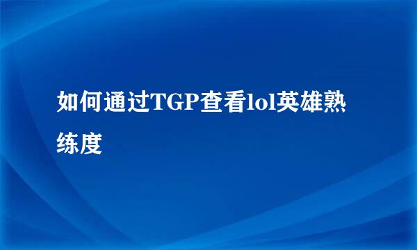 如何通过TGP查看lol英雄熟练度
