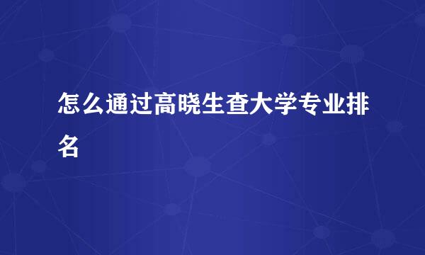 怎么通过高晓生查大学专业排名