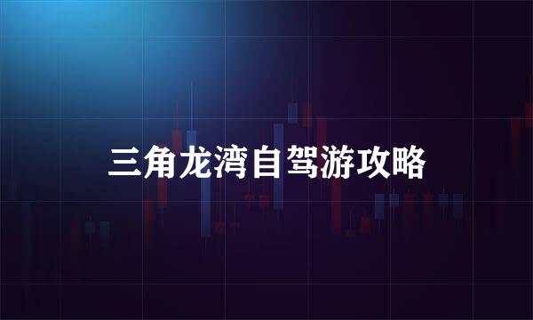三角龙湾自驾游攻略