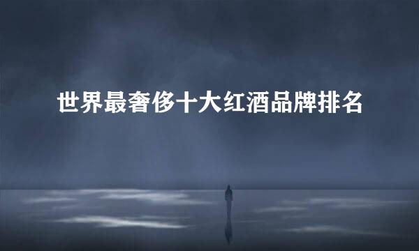 世界最奢侈十大红酒品牌排名