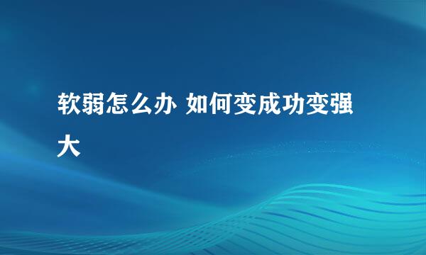 软弱怎么办 如何变成功变强大