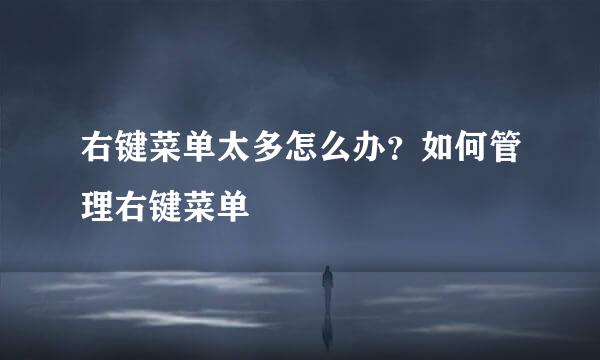 右键菜单太多怎么办？如何管理右键菜单