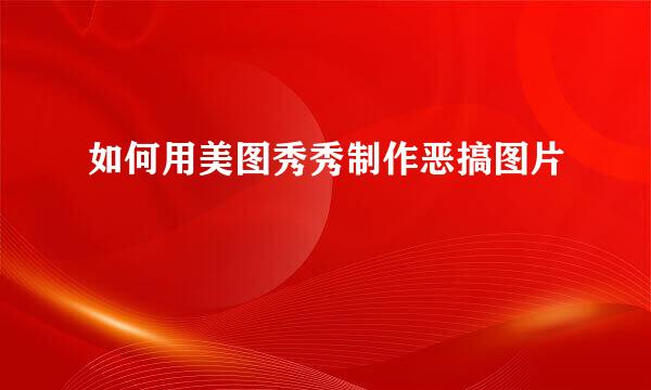 如何用美图秀秀制作恶搞图片