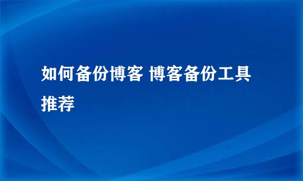 如何备份博客 博客备份工具推荐