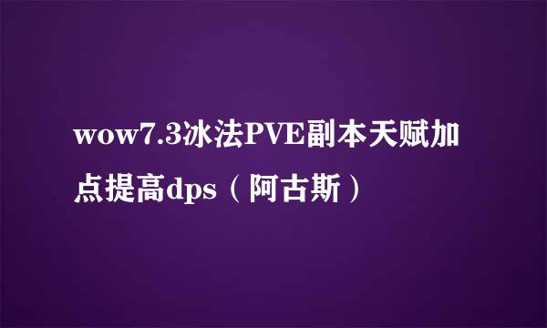 wow7.3冰法PVE副本天赋加点提高dps（阿古斯）