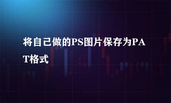 将自己做的PS图片保存为PAT格式
